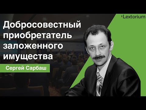 Заложенное имущество и добросовестный приобретатель || Сергей Сарбаш и Андрей Егоров — Лексториум