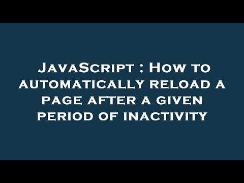 JavaScript : How to automatically reload a page after a given period of inactivity