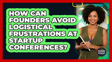 How Can Founders Avoid Logistical Frustrations At Startup Conferences?