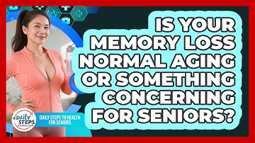 Is Your Memory Loss Normal Aging Or Something Concerning For Seniors?
