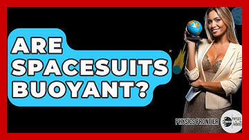 Are Spacesuits Buoyant? - Physics Frontier
