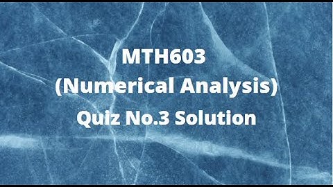 MTH603 (Numerical Analysis) Quiz No.3 Solution Fall 2021- 2022