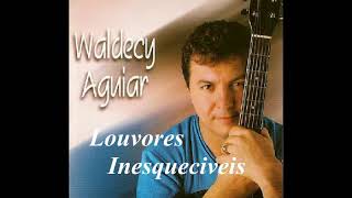 WALDECY AGUIAR -  LOUVORES INESQUECÍVEIS