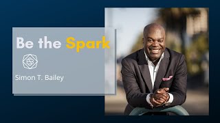 Be The Spark | Ignite Your Potential with Simon T. Bailey’s Proven Advice