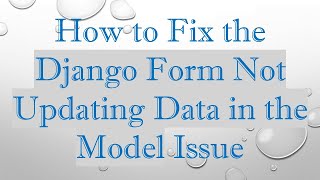 How to Fix the Django Form Not Updating Data in the Model Issue