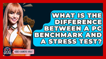 What Is The Difference Between A PC Benchmark And A Stress Test? - Video Gamers Vault