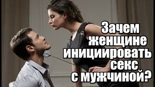 Зачем женщине инициировать СЕКС с мужчиной? Зачем женщине инициировать СЕКС с мужчиной?