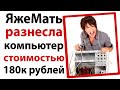 ЯжеМать разнесла компьютер стоимостью 180 тысяч!