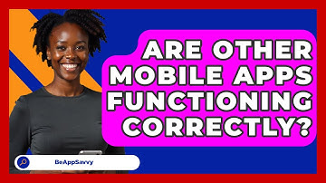 Are Other Mobile Apps Functioning Correctly? - Be App Savvy