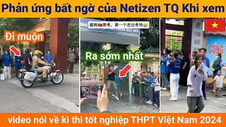 Phản ứng bất ngờ của Netizen Trung Quốc khi xem video nói về kì thi tốt nghiệp THPT Việt Nam 2024