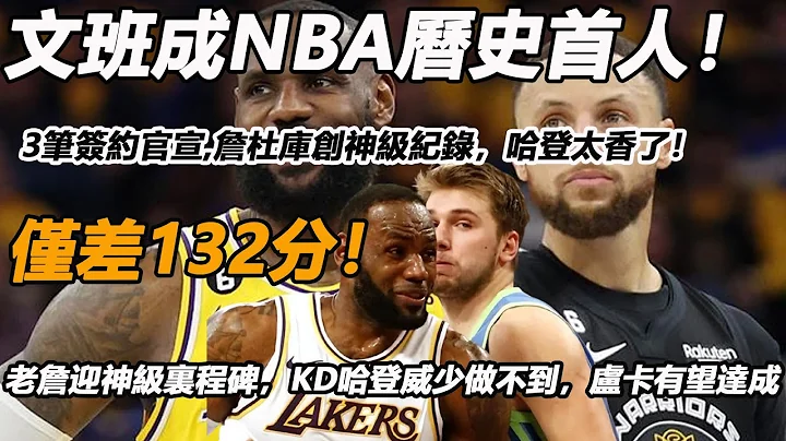 3笔签约官宣，文班成NBA历史首人！詹杜库创神级纪录，哈登太香了！仅差132分！老詹迎神级里程碑，KD哈登威少做不到，卢卡有望达成！ - 天天要闻