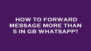 How to forward message more than 5 in gb whatsapp?