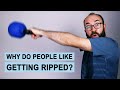 Why do People Like Getting Ripped?