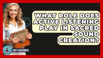 What Role Does Active Listening Play In Sacred Sound Creation? - Holy Harmonies
