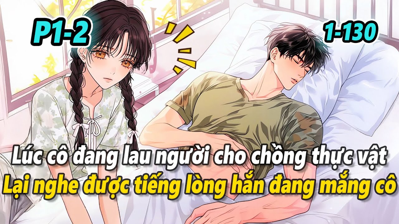 P1-2 | Lúc cô đang lau người cho ông chồng thực vật, lại nghe được tiếng lòng hắn đang thầm mắng cô