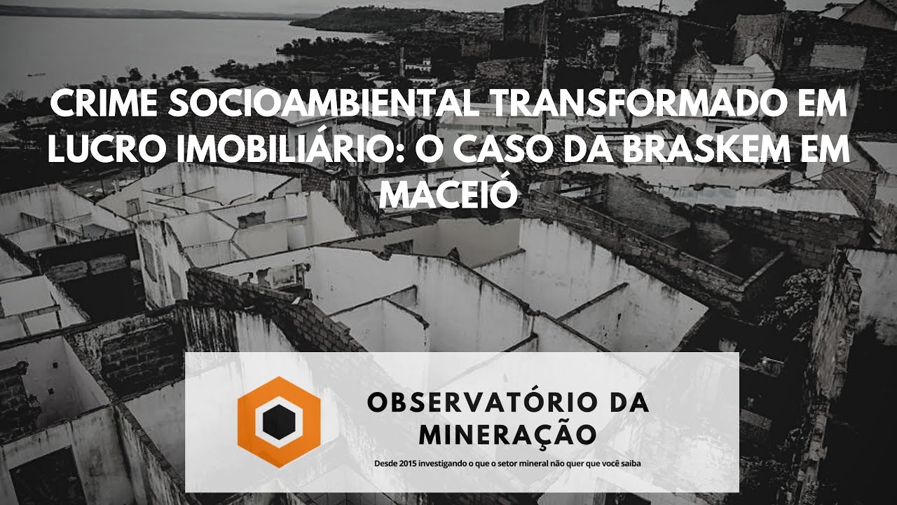 Crime socioambiental transformado em lucro imobiliário: o caso da Braskem  em Maceió – Observatório da Mineração