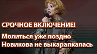 СРОЧНОЕ ВКЛЮЧЕНИЕ! Молиться уже поздно Новикова не выкарапкалась