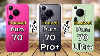 Huawei Pura 70 Vs Huawei Pura 70 Pro Plus Vs Huawei Pura 70 Ultra