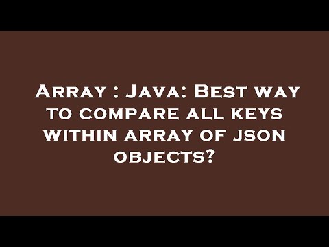 Array : Java: Best way to compare all keys within array of json objects?