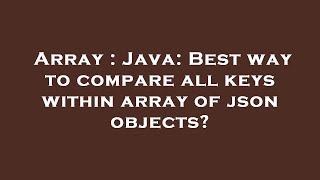 Array : Java: Best way to compare all keys within array of json objects?