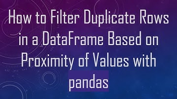 How to Filter Duplicate Rows in a DataFrame Based on Proximity of Values with pandas