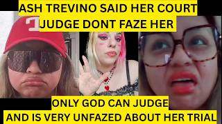 ASH TREVINO SAID HER COURT JUDGE DONT FAZE HER ONLY GOD CAN JUDGE AND S VERY UNFAZED ABOUT HER TRIAL