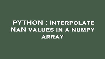 PYTHON : Interpolate NaN values in a numpy array
