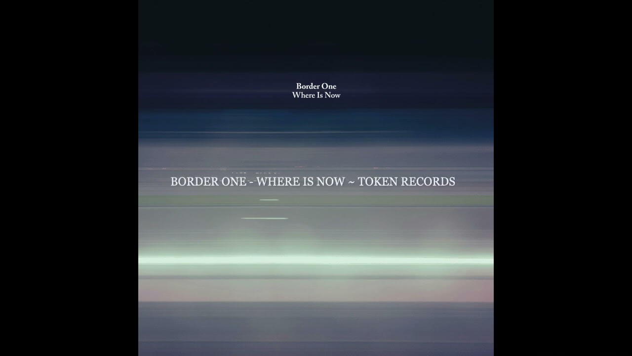 Border One   Where Is Now ~ Token Records