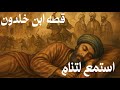 قصة ابن خلدون حين أغمض عينيه وبدأ التاريخ يروي نفسه له في حلم هادئ يهمس بحكمة الزمن بصوت هادئ 