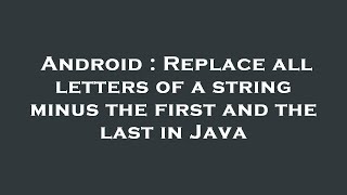 Android : Replace all letters of a string minus the first and the last in Java