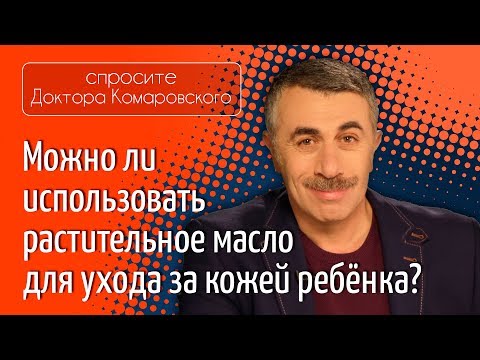 Можно ли использовать растительное масло для ухода за кожей ребенка? - Доктор Комаровский