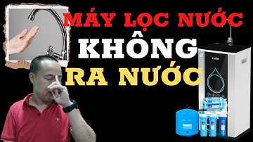 Máy lọc nước không ra nước, nguyên nhân và cách khắc phục - Phan Thanh Vĩnh