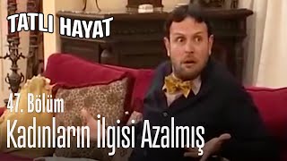 Kadınların Ilgisi Azalmış - Tatlı Hayat 47. 