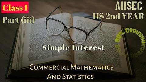 Class 1,part(iii),Simple Interest, Commercial Mathemativs and Statistics, commerce,HS 2nd year,AHSEC