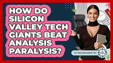 How Do Silicon Valley Tech Giants Beat Analysis Paralysis? - The Time Management Pro