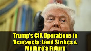 Trump's CIA Operations in Venezuela: Land Strikes & Maduro's Future