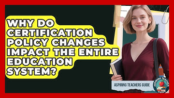 Why Do Certification Policy Changes Impact The Entire Education System? - Aspiring Teacher Guide
