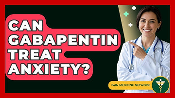Can Gabapentin Treat Anxiety? - Pain Medicine Network