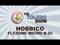 The Toledo Show - Hobbico Flyzone Micro B 25