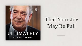 That Your Joy May Be Full: Ultimately with R.C. Sproul