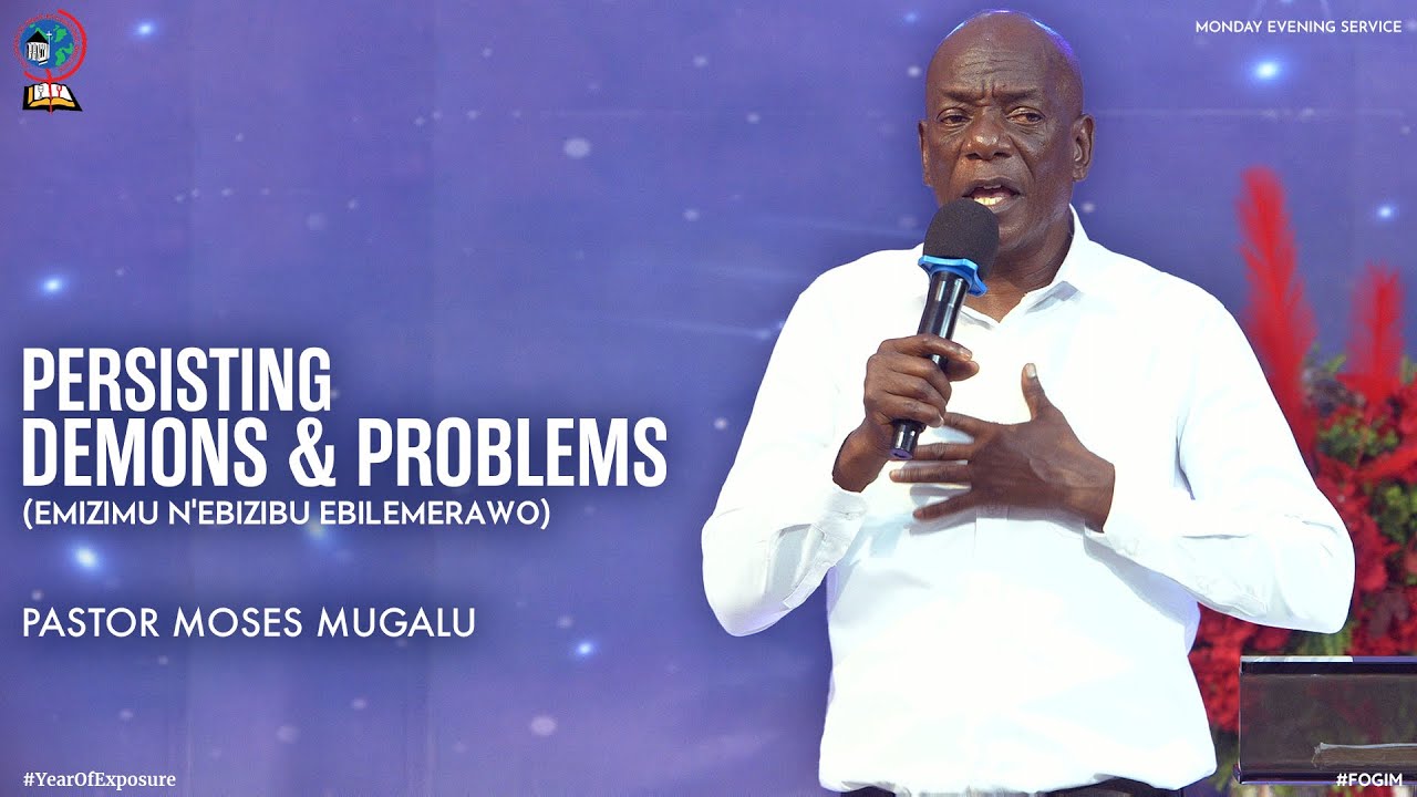 PERSISTING DEMONS AND PROBLEMS (EMIZIMU N'EBIZIBU EBILEMERAWO) | PASTOR MOSES MUGALU | FOGIM