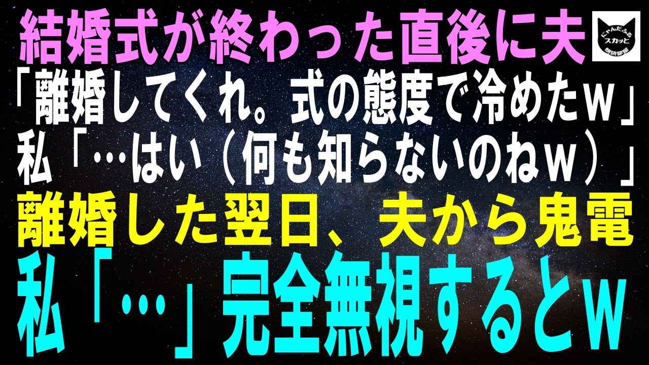 【スカッとする話】結婚式が終わった直後、夫「離婚でｗ式の態度で冷めたわｗ」私「喜んで（気付いてないのねｗ）」離婚した1週間後、半狂乱の夫から鬼電→完全無視するとｗ【修羅場】