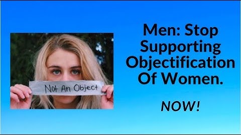 Men: STOP Objectifying Women!