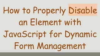 How to Properly Disable an Element with JavaScript for Dynamic Form Management
