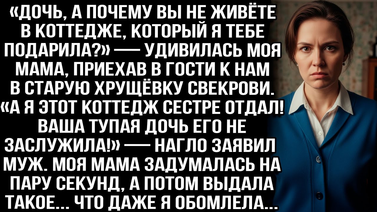 «Коттедж который вы подарили я сестре отдал! Ваша тупая дочь его не заслужила!» заявил муж моей маме