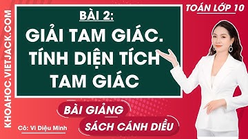 Toán 10 Cánh diều Bài 2: Giải tam giác. Tính diện tích tam giác (DỄ HIỂU NHẤT)