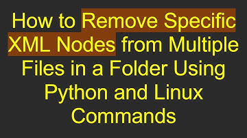 How to Remove Specific XML Nodes from Multiple Files in a Folder Using Python and Linux Commands