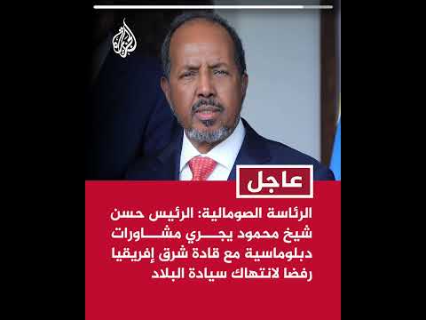 الرئاسة الصومالية: الرئيس يجري مشاورات دبلوماسية مع قادة شرق إفريقيا رفضا لانتهاك سيادة البلاد
