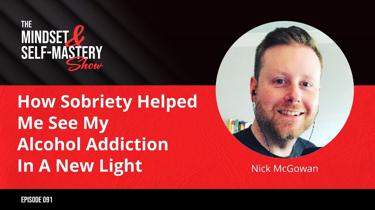How Sobriety Helped Me See My Alcohol Addiction In A New Light With Nick McGowan