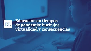 EDUCACIÓN EN TIEMPOS DE PANDEMIA: BURBUJAS, VIRTUALIDAD Y CONSECUENCIAS